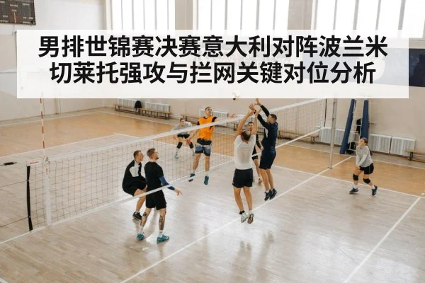 男排世锦赛决赛意大利对阵波兰米切莱托强攻与拦网关键对位分析