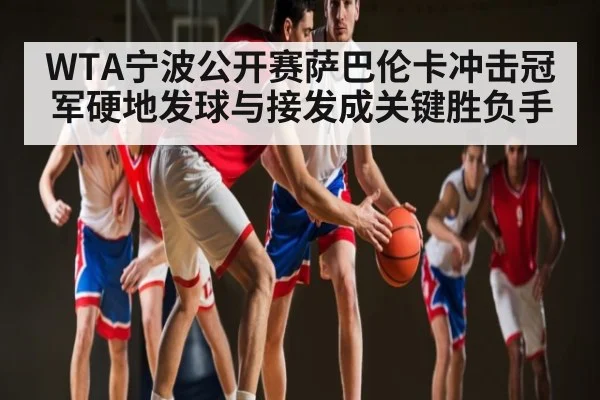 WTA宁波公开赛萨巴伦卡冲击冠军硬地发球与接发成关键胜负手